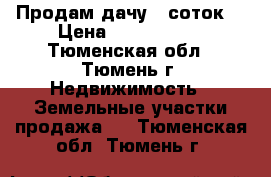 Продам дачу 5 соток. › Цена ­ 1 300 000 - Тюменская обл., Тюмень г. Недвижимость » Земельные участки продажа   . Тюменская обл.,Тюмень г.